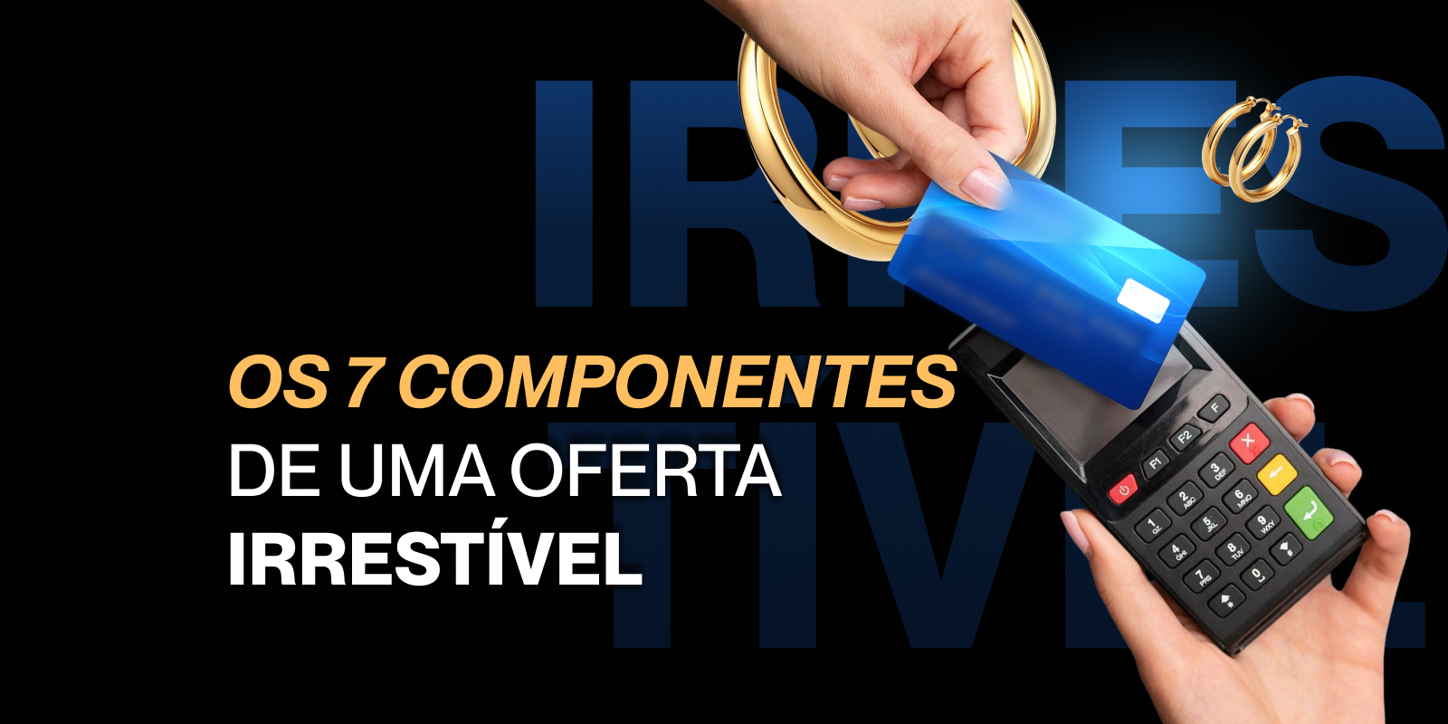 Os 7 componentes de uma oferta irresistível